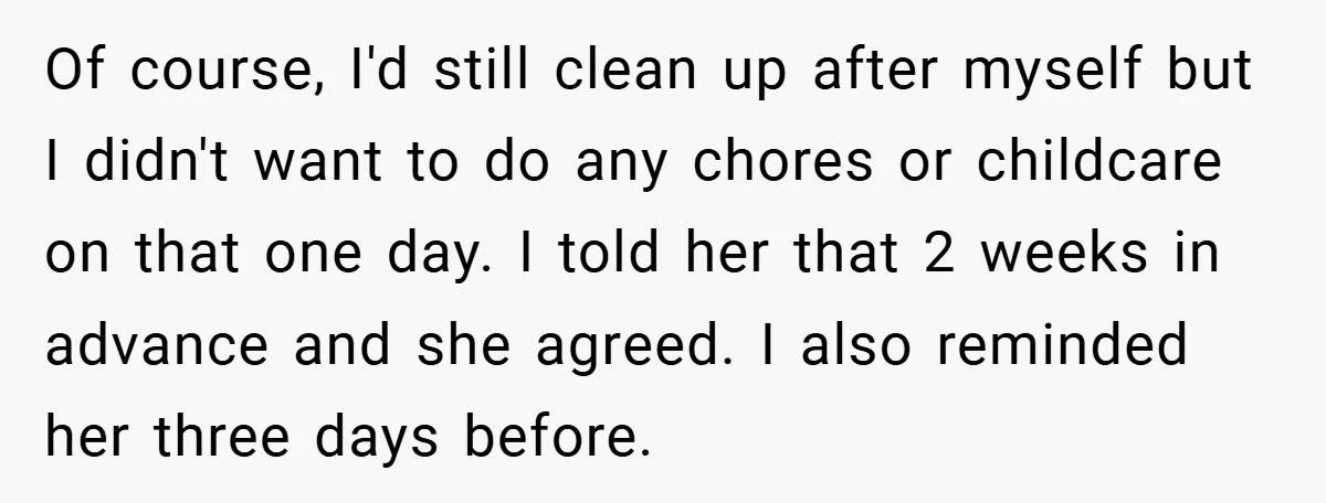 Of course, I'd still clean up after myself but I didn't want to do any chores or childcare on that one day. I told her that 2 weeks in advance...