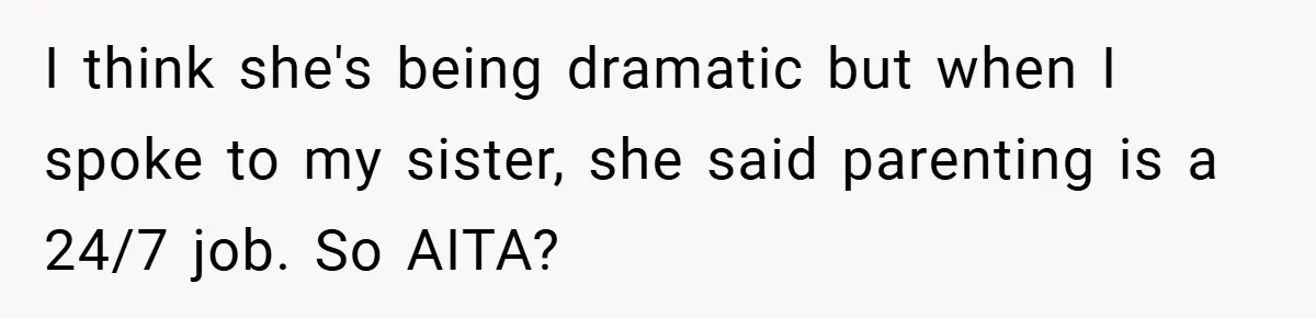 I think she's being dramatic but when I spoke to my sister, she said parenting is a 24/7 job. So AITA?