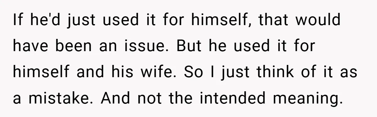 If he'd just used it for himself, that would have been an issue. But he used it for himself and his wife. So I just think of it as a...