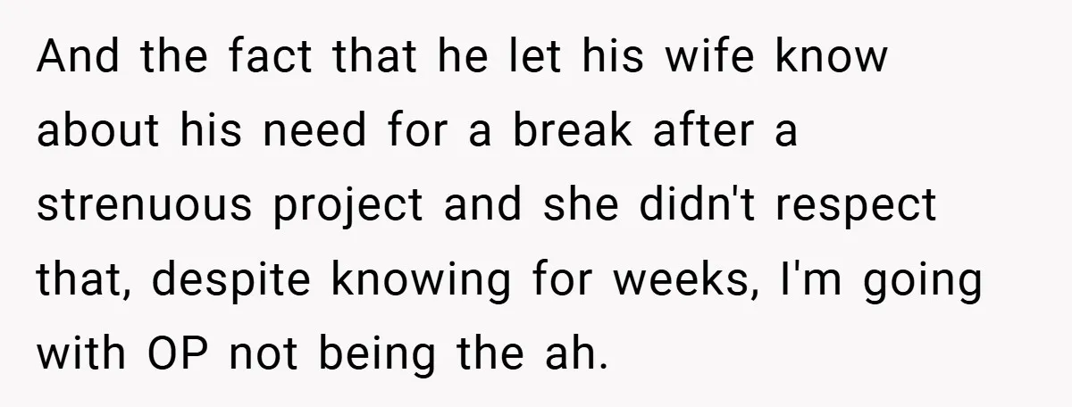 And the fact that he let his wife know about his need for a break after a strenuous project and she didn't respect that, despite knowing for weeks, I'm going...