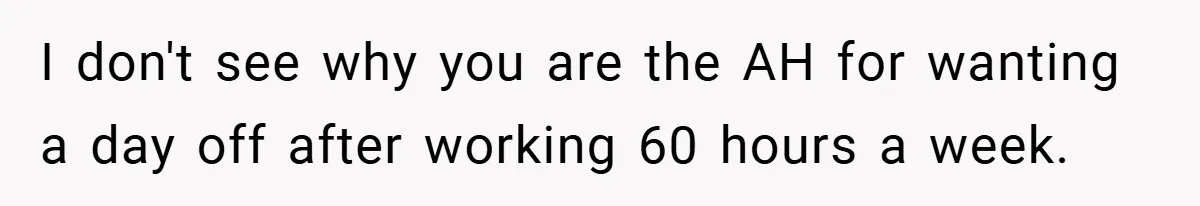I don't see why you are the AH for wanting a day off after working 60 hours a week.