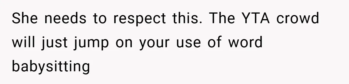 She needs to respect this. The YTA crowd will just jump on your use of word babysitting