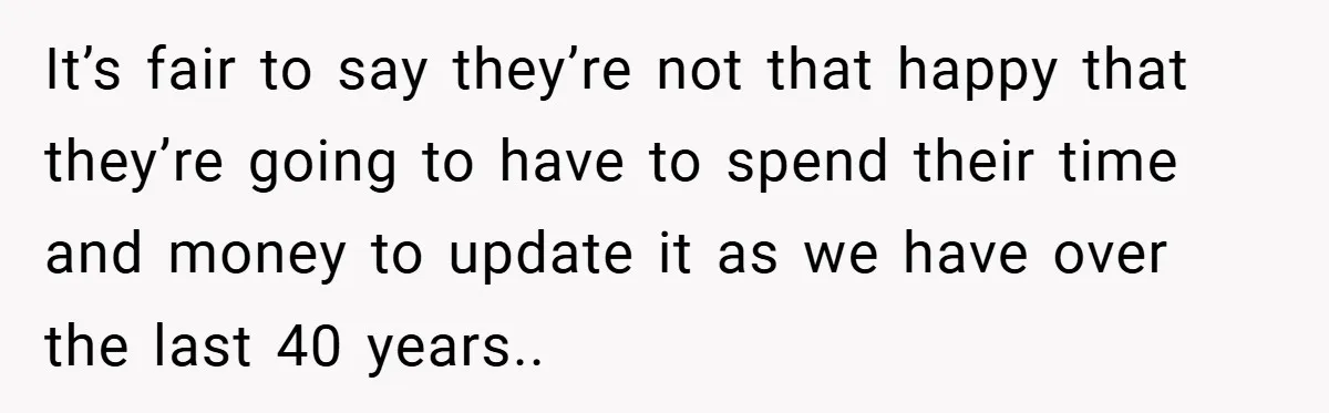 It’s fair to say they’re not that happy that they’re going to have to spend their time and money to update it as we have over the last 40 years..