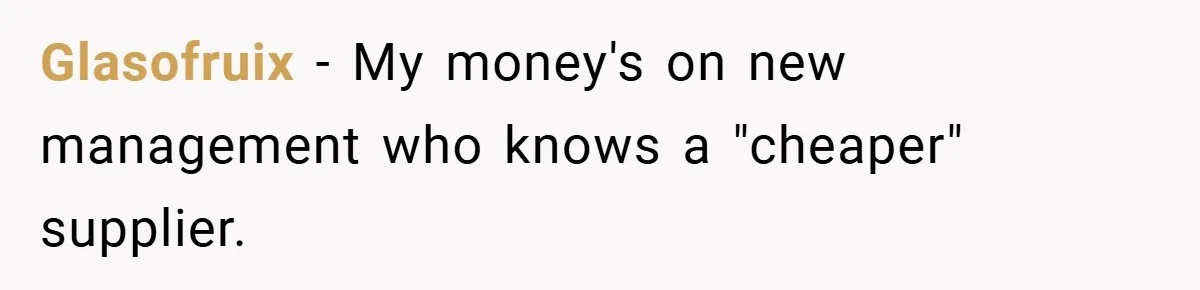 Glasofruix − My money's on new management who knows a "cheaper" supplier.