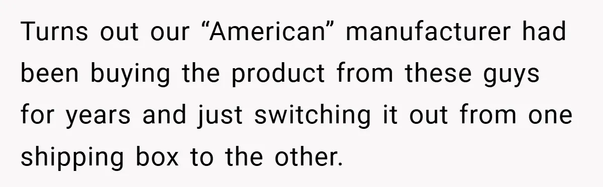 Turns out our “American” manufacturer had been buying the product from these guys for years and just switching it out from one shipping box to the other.
