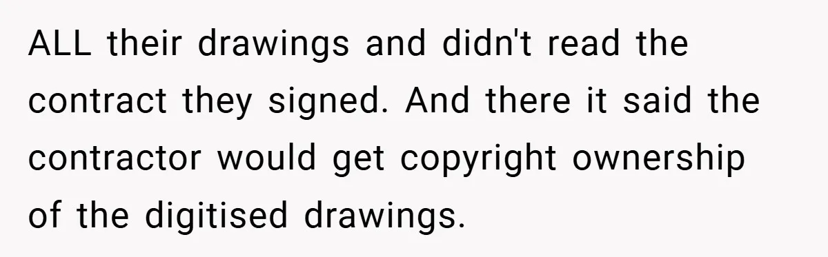 ALL their drawings and didn't read the contract they signed. And there it said the contractor would get copyright ownership of the digitised drawings.