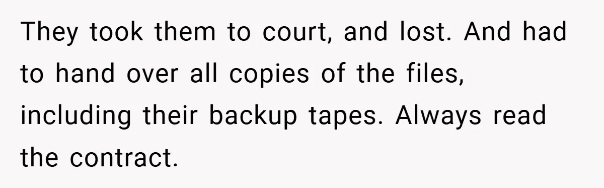 They took them to court, and lost. And had to hand over all copies of the files, including their backup tapes. Always read the contract.