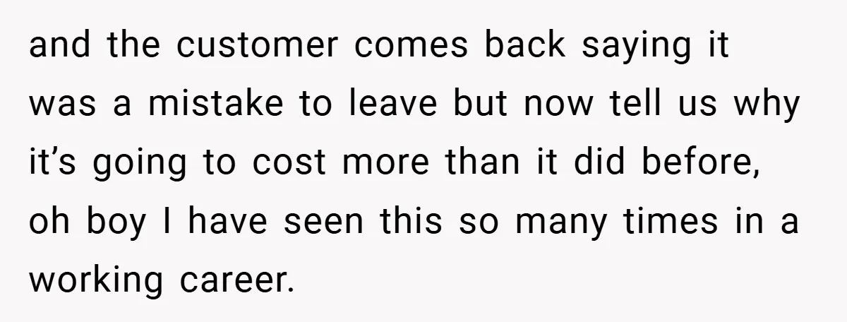 and the customer comes back saying it was a mistake to leave but now tell us why it’s going to cost more than it did before, oh boy I have...
