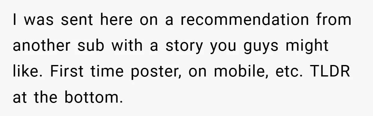 I was sent here on a recommendation from another sub with a story you guys might like. First time poster, on mobile, etc. TLDR at the bottom.