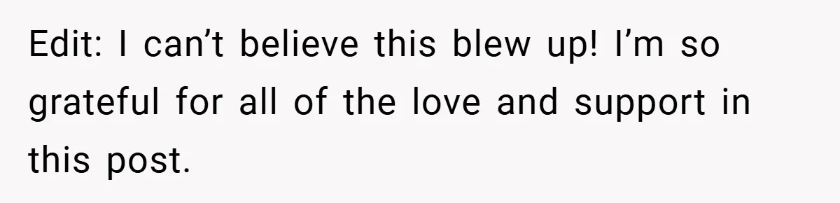Edit: I can’t believe this blew up! I’m so grateful for all of the love and support in this post.