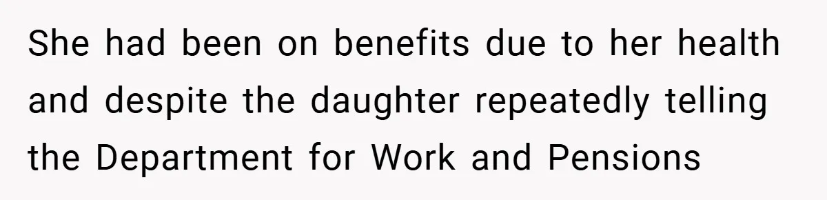 She had been on benefits due to her health and despite the daughter repeatedly telling the Department for Work and Pensions