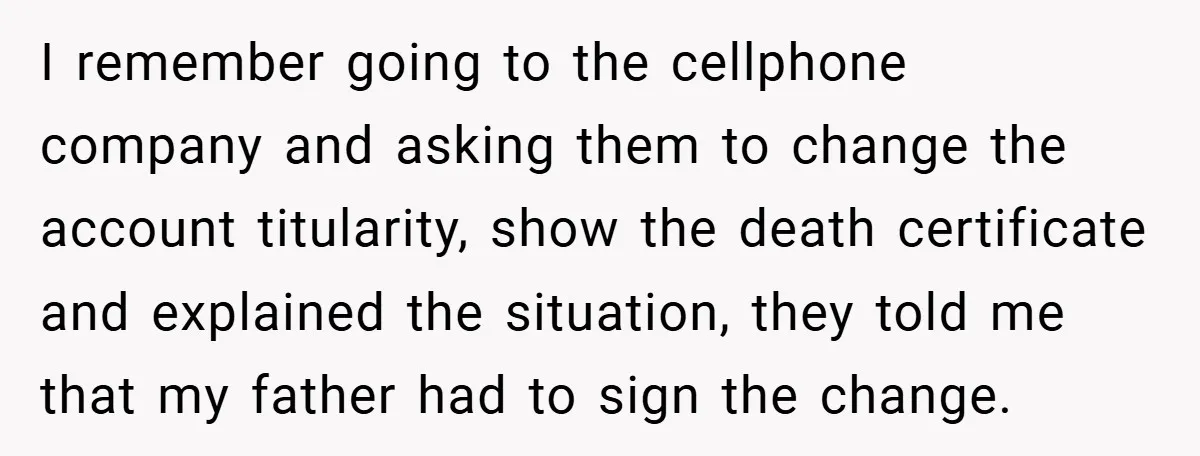 I remember going to the cellphone company and asking them to change the account titularity, show the death certificate and explained the situation, they told me that my father had...