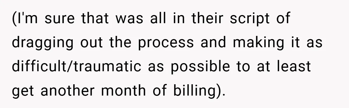(I'm sure that was all in their script of dragging out the process and making it as difficult/traumatic as possible to at least get another month of billing).