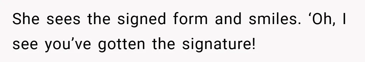 She sees the signed form and smiles. ‘Oh, I see you’ve gotten the signature!