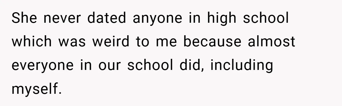 She never dated anyone in high school which was weird to me because almost everyone in our school did, including myself.