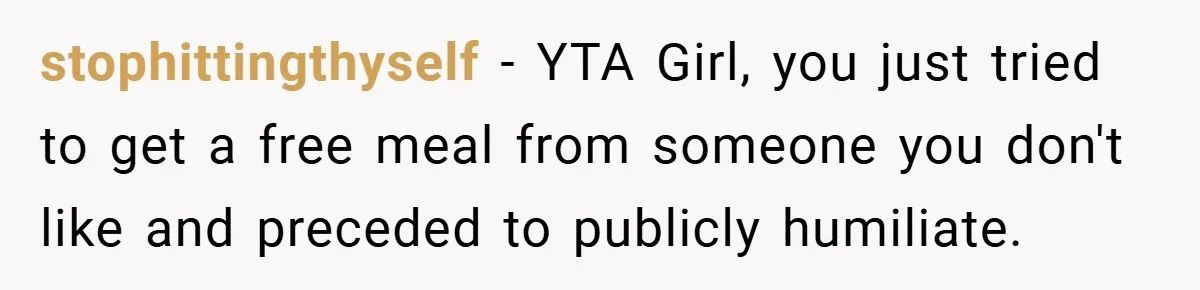 stophittingthyself − YTA Girl, you just tried to get a free meal from someone you don't like and preceded to publicly humiliate.