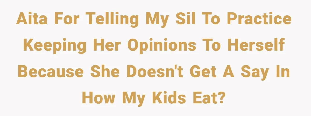 AITA for telling my SIL to practice keeping her opinions to herself because she doesn't get a say in how my kids eat?
