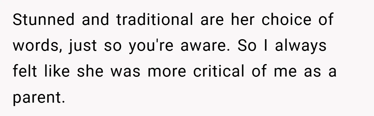 Stunned and traditional are her choice of words, just so you're aware. So I always felt like she was more critical of me as a parent.