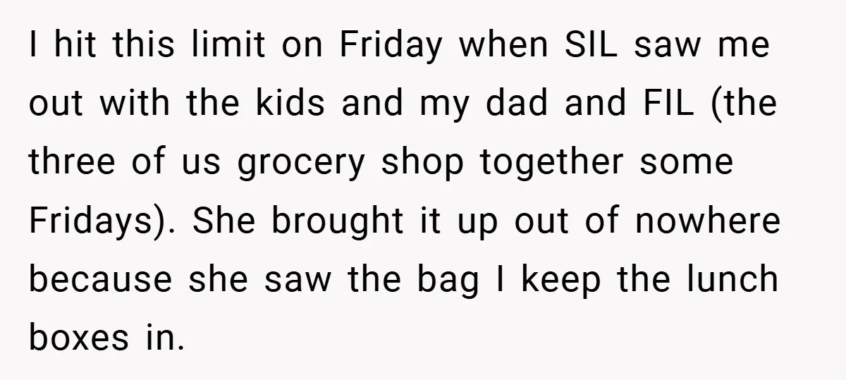 I hit this limit on Friday when SIL saw me out with the kids and my dad and FIL (the three of us grocery shop together some Fridays). She brought...