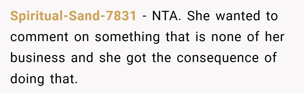 Spiritual-Sand-7831 − NTA. She wanted to comment on something that is none of her business and she got the consequence of doing that.