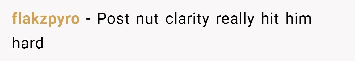 flakzpyro − Post nut clarity really hit him hard
