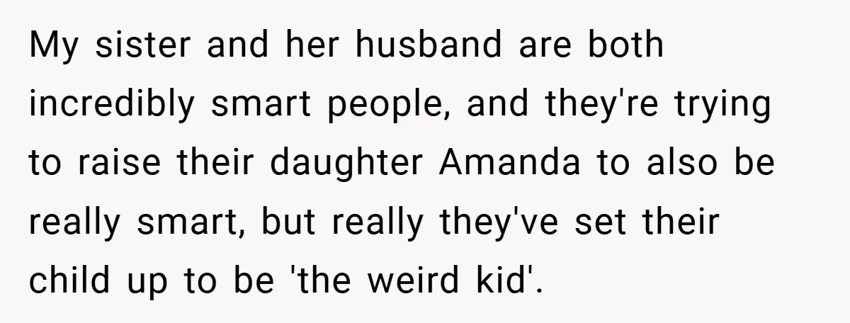 My sister and her husband are both incredibly smart people, and they're trying to raise their daughter Amanda to also be really smart, but really they've set their child up...