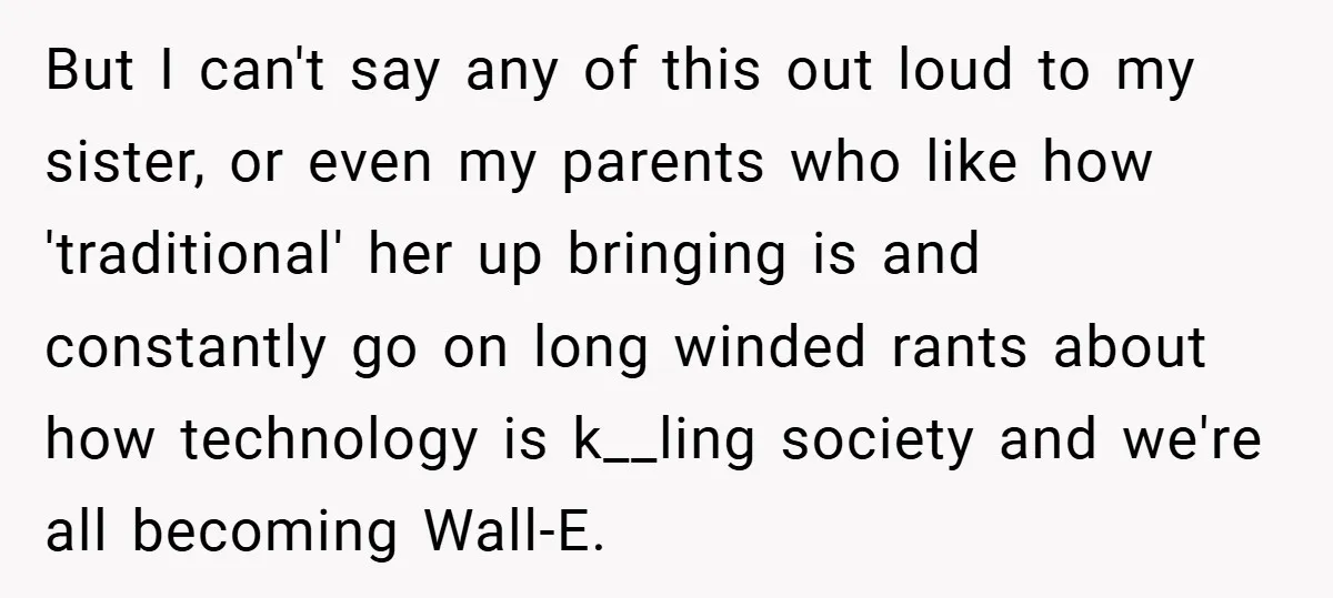 But I can't say any of this out loud to my sister, or even my parents who like how 'traditional' her up bringing is and constantly go on long winded...