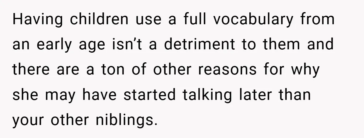 Having children use a full vocabulary from an early age isn’t a detriment to them and there are a ton of other reasons for why she may have started talking...