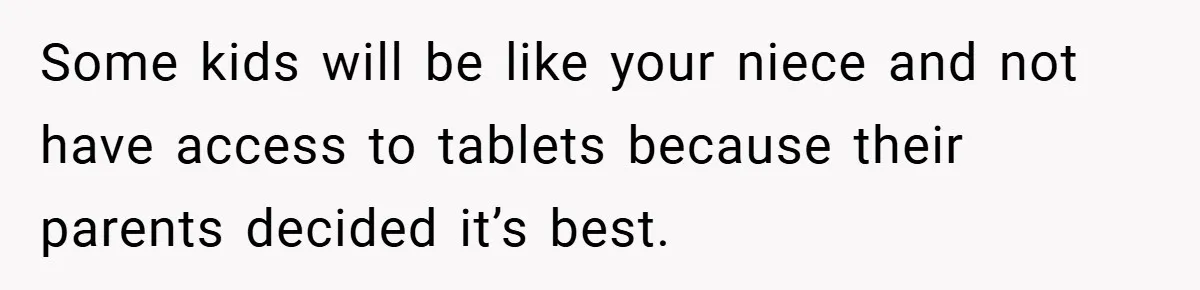 Some kids will be like your niece and not have access to tablets because their parents decided it’s best.