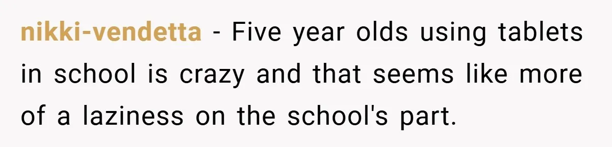 nikki-vendetta − Five year olds using tablets in school is crazy and that seems like more of a laziness on the school's part.