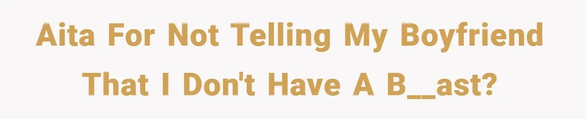 AITA for not telling my boyfriend that I don't have a b__ast?