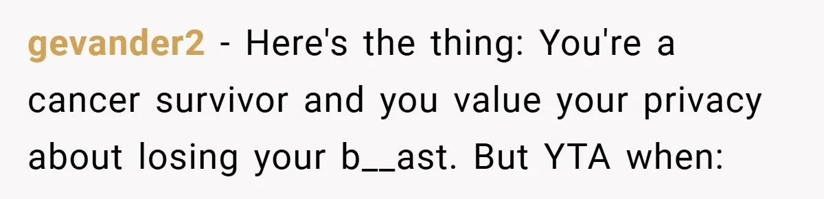 gevander2 − Here's the thing: You're a cancer survivor and you value your privacy about losing your b__ast. But YTA when: