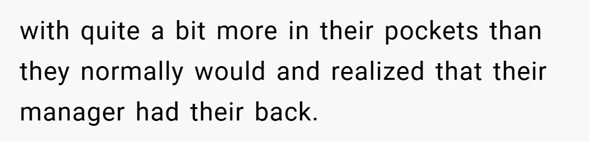 with quite a bit more in their pockets than they normally would and realized that their manager had their back.