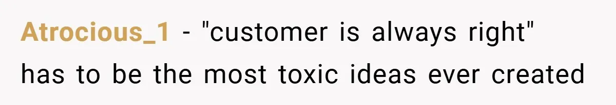 Atrocious_1 − "customer is always right" has to be the most toxic ideas ever created