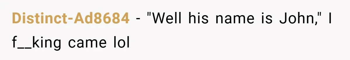 Distinct-Ad8684 − "Well his name is John," I f__king came lol