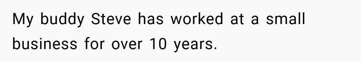 My buddy Steve has worked at a small business for over 10 years.