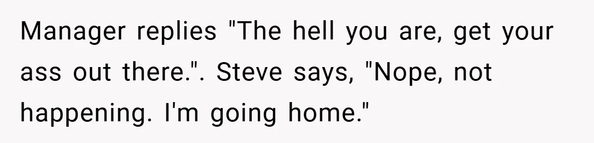 Manager replies "The hell you are, get your ass out there.". Steve says, "Nope, not happening. I'm going home."
