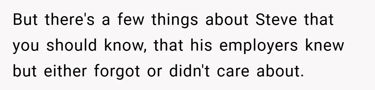 But there's a few things about Steve that you should know, that his employers knew but either forgot or didn't care about.