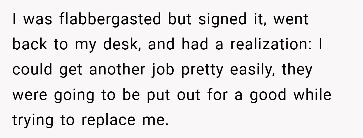 I was flabbergasted but signed it, went back to my desk, and had a realization: I could get another job pretty easily, they were going to be put out for...