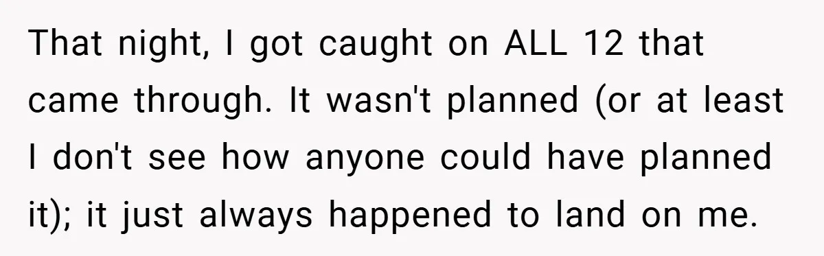 That night, I got caught on ALL 12 that came through. It wasn't planned (or at least I don't see how anyone could have planned it); it just always happened...