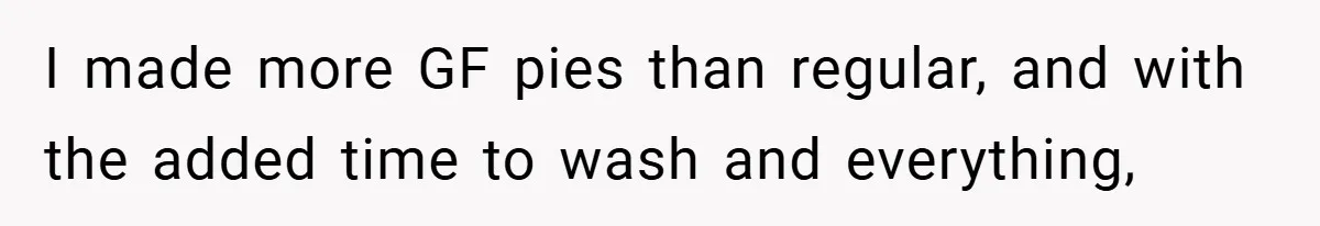 I made more GF pies than regular, and with the added time to wash and everything,