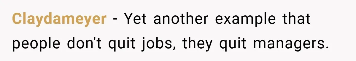 Claydameyer − Yet another example that people don't quit jobs, they quit managers.