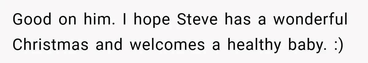 Good on him. I hope Steve has a wonderful Christmas and welcomes a healthy baby. :)