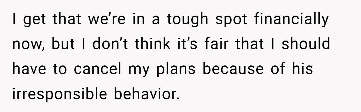 Fiancée Refuses to Cancel Her Bachelorette Party After Fiancé Wipes Out Their $10K Wedding Savings on His Bachelor Party I get that we’re in a tough spot financially now, but I don’t think it’s fair that I should have to cancel my plans because of his irresponsible behavior.