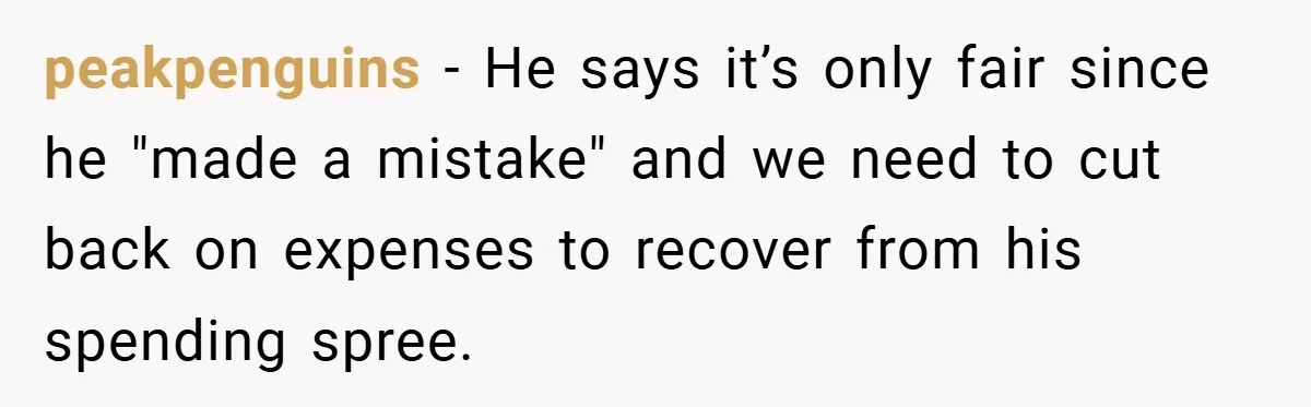 Fiancée Refuses to Cancel Her Bachelorette Party After Fiancé Wipes Out Their $10K Wedding Savings on His Bachelor Party peakpenguins − He says it’s only fair since he "made a mistake" and we need to cut back on expenses to recover from his spending spree.
