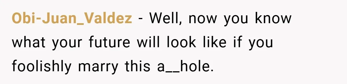 Fiancée Refuses to Cancel Her Bachelorette Party After Fiancé Wipes Out Their $10K Wedding Savings on His Bachelor Party Obi-Juan_Valdez − Well, now you know what your future will look like if you foolishly marry this a__hole.