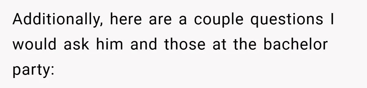 Fiancée Refuses to Cancel Her Bachelorette Party After Fiancé Wipes Out Their $10K Wedding Savings on His Bachelor Party Additionally, here are a couple questions I would ask him and those at the bachelor party: