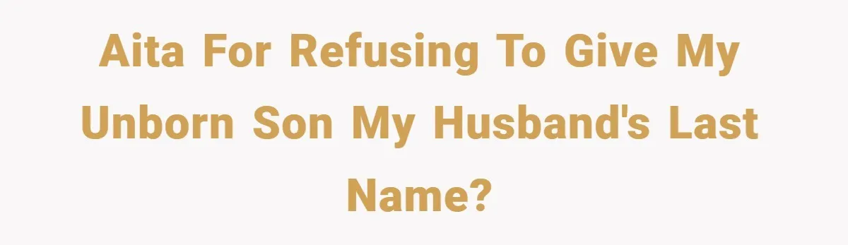 AITA for refusing to give my unborn son my husband's last name?