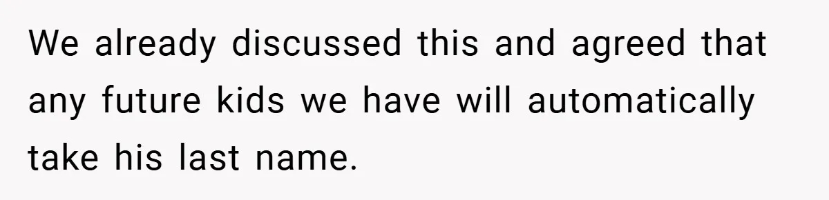We already discussed this and agreed that any future kids we have will automatically take his last name.