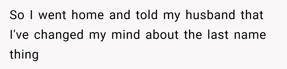 So I went home and told my husband that I've changed my mind about the last name thing